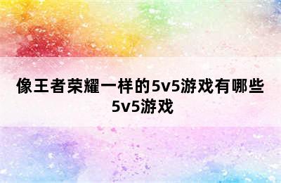 像王者荣耀一样的5v5游戏有哪些 5v5游戏